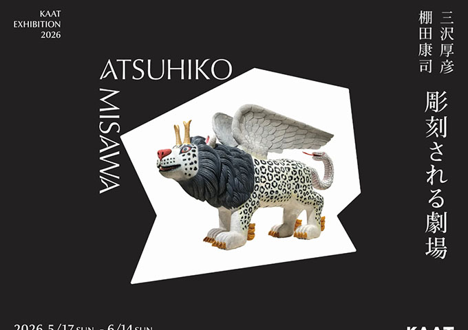 KAAT神奈川芸術劇場「KAAT EXHIBITION 2026 三沢厚彦・棚田康司 彫刻される劇場」5/17〜【学生料金】