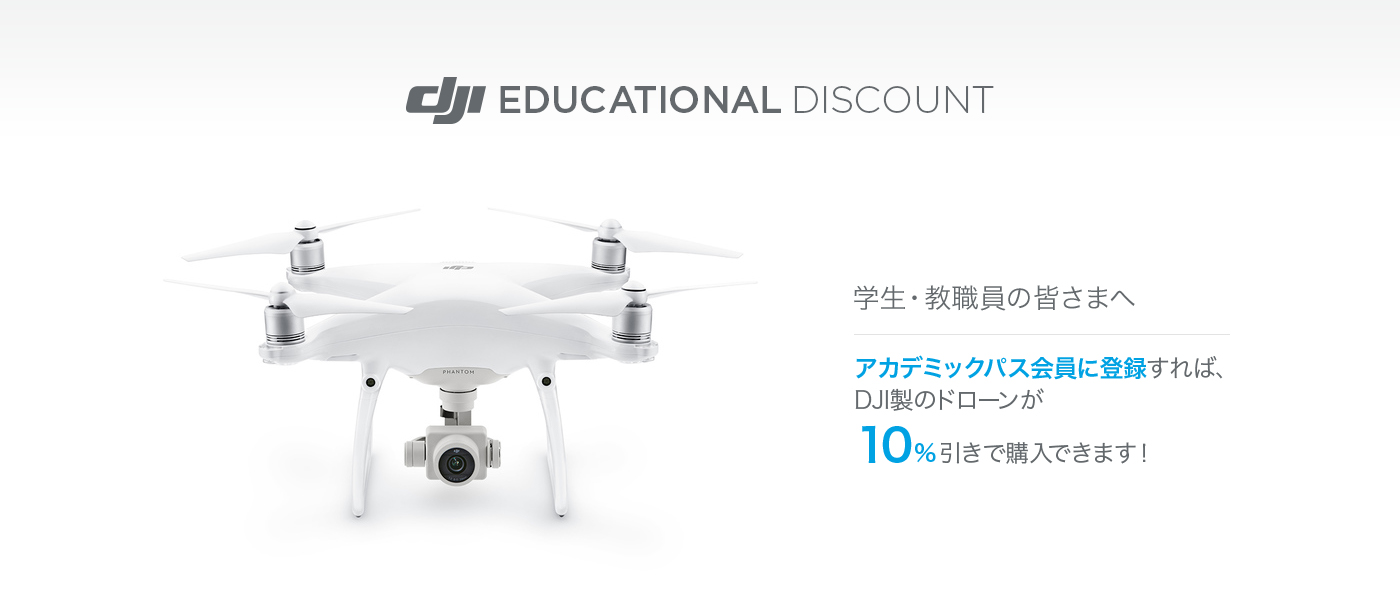 DJI EDUCATIONAL DISCOUNT 学生・教職員の皆さまへ アカデミックパス会員に登録すれば、DJI製のドローンが10%引きで購入できます!